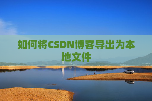 如何将CSDN博客导出为本地文件